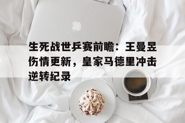包含生死战世乒赛前瞻:王曼昱伤情更新,皇家马德里冲击逆转纪录的词条